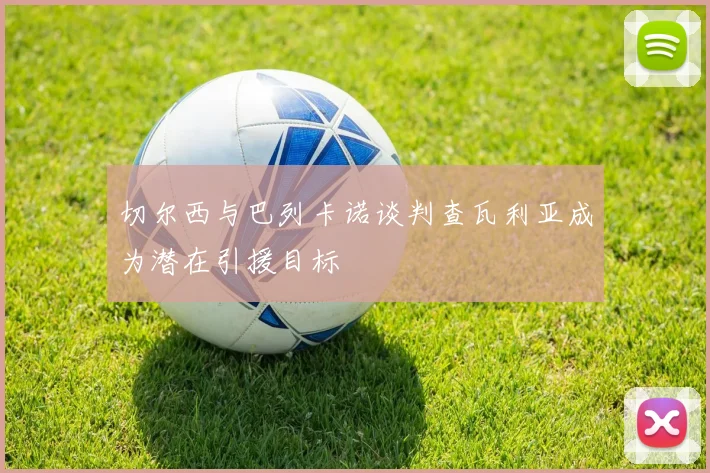 切尔西与巴列卡诺谈判查瓦利亚成为潜在引援目标
