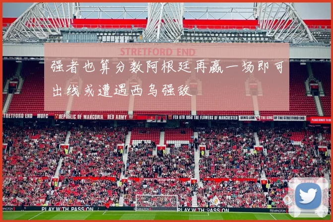 强者也算分数阿根廷再赢一场即可出线或遭遇西乌强敌