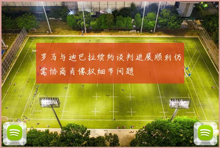 罗马与迪巴拉续约谈判进展顺利仍需协商肖像权细节问题