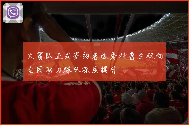 火箭队正式签约落选秀科普兰双向合同助力球队深度提升